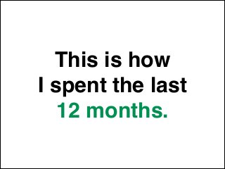 This is how!
I spent the last !
12 months.
 
