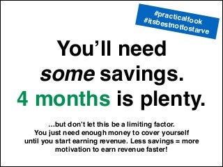 You’ll need!
some savings.!
4 months is plenty.
…but don’t let this be a limiting factor.!
You just need enough money to c...