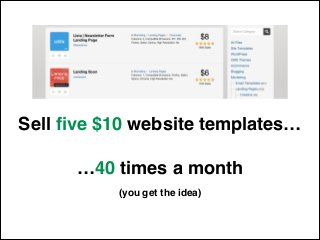 Sell ﬁve $10 website templates…!
!
…40 times a month
(you get the idea)
 