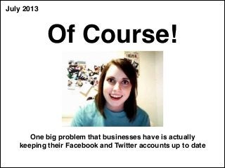 July 2013
Of Course!
One big problem that businesses have is actually
keeping their Facebook and Twitter accounts up to da...