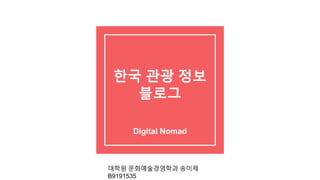한국 관광 정보
블로그
Digital Nomad
대학원 문화예술경영학과 송이제
B9191535
 