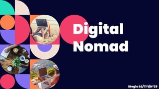 Digital
Nomad
Sérgio Sá/ 11ºI/Nº25
 