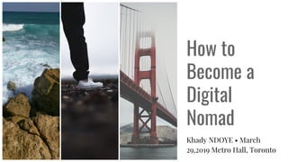How to
Become a
Digital
Nomad
Khady NDOYE • March
29,2019 Metro Hall, Toronto
 