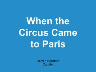 When the
Circus Came
to Paris
Darren Barefoot
Capulet
 