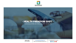 · HEALTH PARADIGM SHIFT ·
Marcos López
Brand Manager
marcoslopez@monteloeder.com
Skype: marcoslopez@monteloeder.com
T. +34 965 68 52 75 · Ext.133
PERSONALIZATION AND MEASUREMENT OF HEALTH
 
