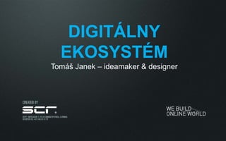 DIGITÁLNY
EKOSYSTÉM
Tomáš Janek – ideamaker & designer
 