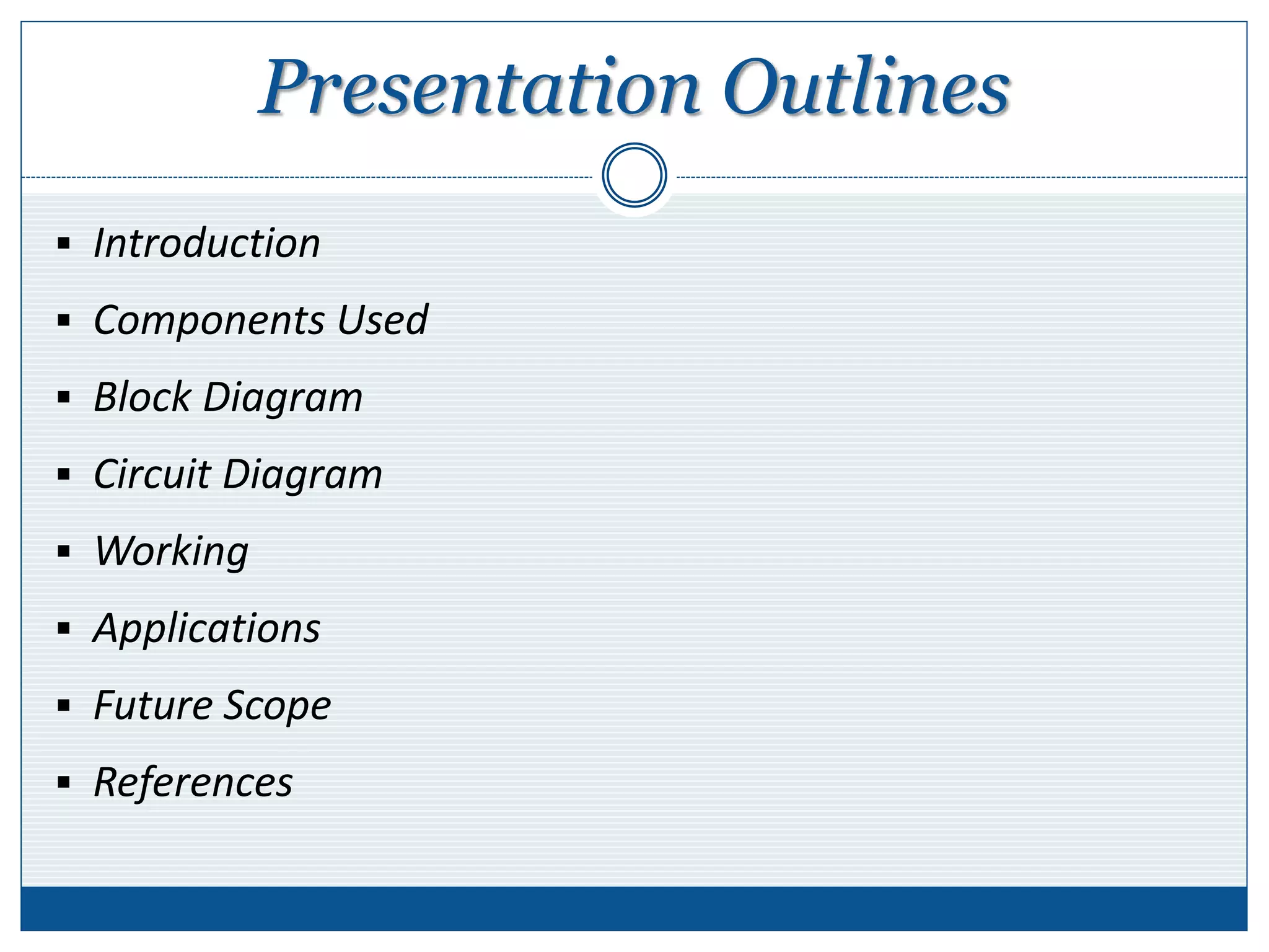 Presentation Outlines
 Introduction
 Components Used
 Block Diagram
 Circuit Diagram
 Working
 Applications
 Future Scope
 References
 