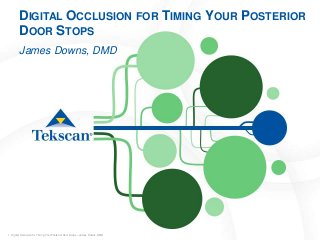 1 Digital Occlusion for Timing Your Posterior Door Stops – James Downs, DMD
DIGITAL OCCLUSION FOR TIMING YOUR POSTERIOR
DOOR STOPS
James Downs, DMD
 
