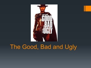 The Good, Bad and Ugly
 