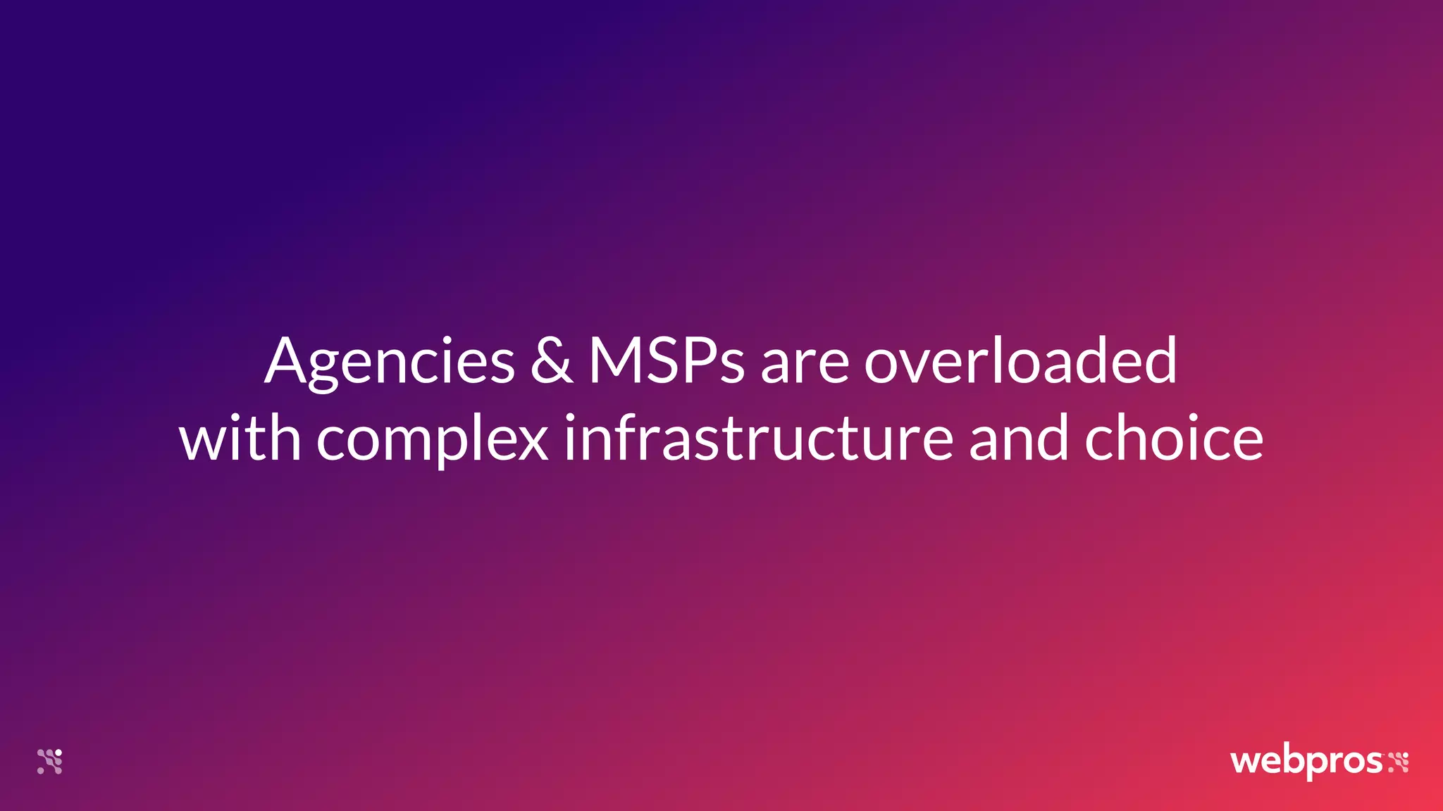 Agencies & MSPs are overloaded
with complex infrastructure and choice
 