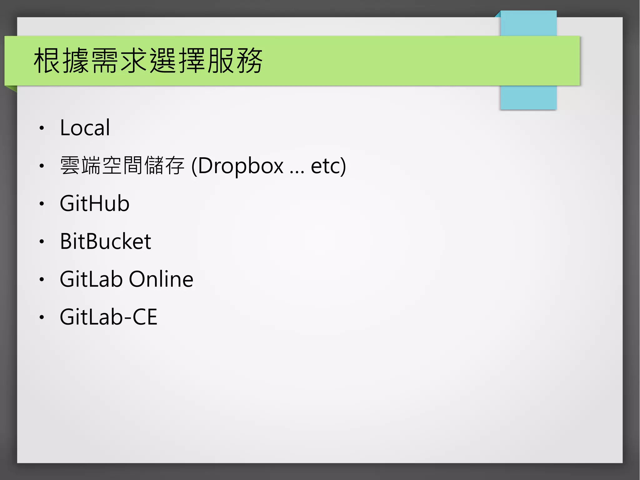 根據需求選擇服務
● Local
● 雲端空間儲存 (Dropbox … etc)
● GitHub
● BitBucket
● GitLab Online
● GitLab-CE
 