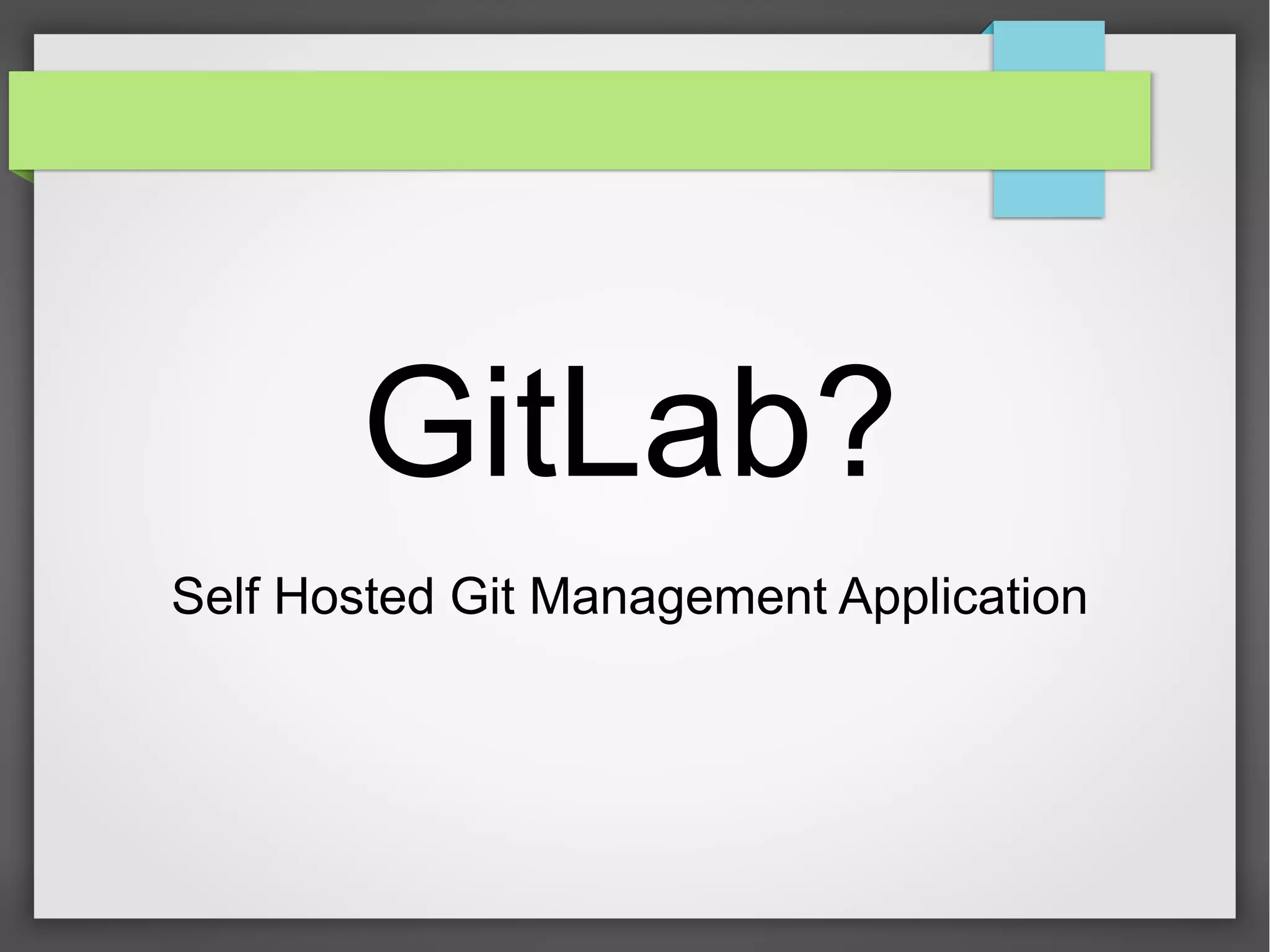 GitLab?
Self Hosted Git Management Application
 