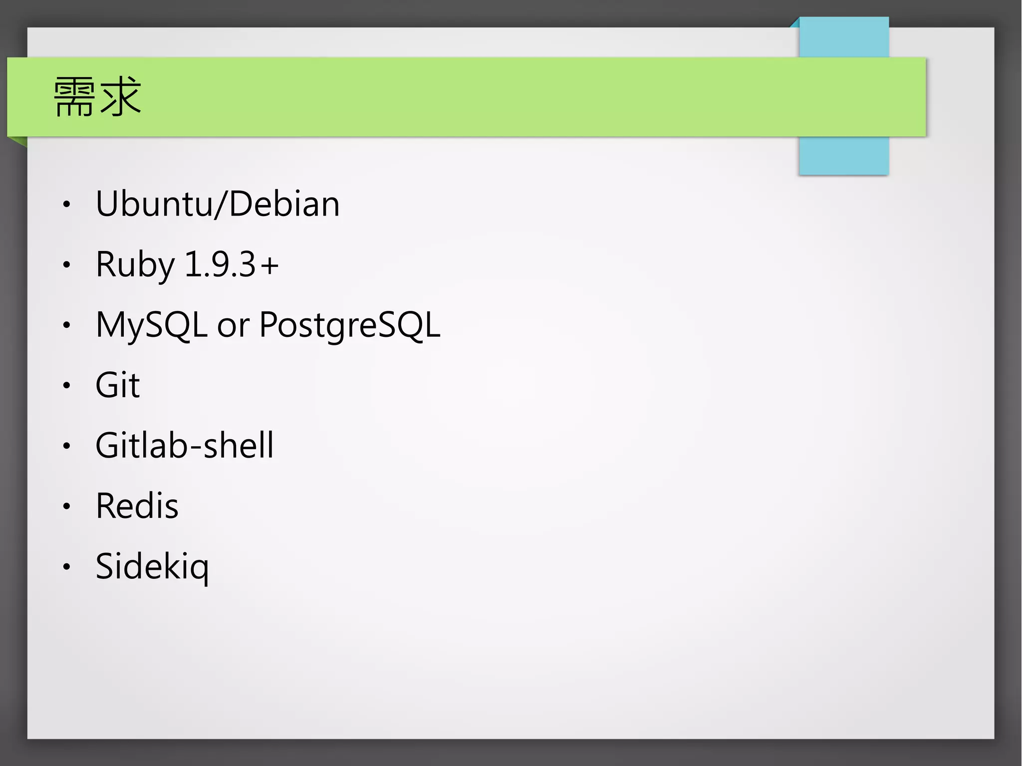 需求
● Ubuntu/Debian
● Ruby 1.9.3+
● MySQL or PostgreSQL
● Git
● Gitlab-shell
● Redis
● Sidekiq
 