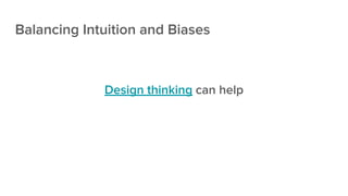 Balancing Intuition and Biases
Design thinking can help
 
