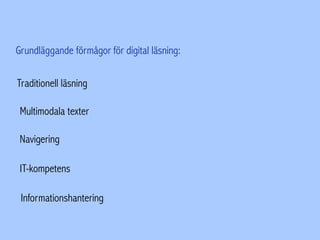 Grundläggande förmågor för digital läsning:
Traditionell läsning
Multimodala texter
Navigering
IT-kompetens
Informationshantering
 