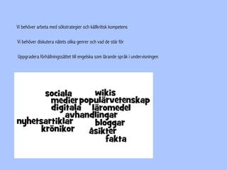 Vi behöver arbeta med sökstrategier och källkritisk kompetens
Vi behöver diskutera nätets olika genrer och vad de står för
Uppgradera förhållningssättet till engelska som lärande språk i undervisningen
 