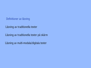 Definitioner av läsning
Läsning av traditionella texter
Läsning av traditionella texter på skärm
Läsning av multi-modala/digitala texter
 
