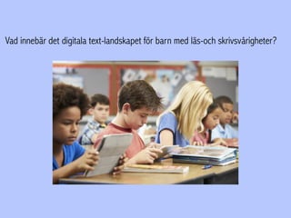 Vad innebär det digitala text-landskapet för barn med läs-och skrivsvårigheter?
 