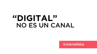 “DIGITAL”
NO ES UN CANAL

            @elenafaba
 