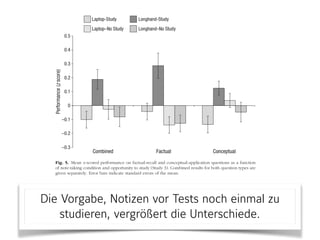 Die Vorgabe, Notizen vor Tests noch einmal zu
studieren, vergrößert die Unterschiede.
 