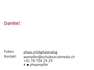 Danke!  
Folien:
Kontakt:  
phwa.ch/digitalanalog
wampfler@schulesocialmedia.ch 
+41 78 704 29 29 
phwampfler
 