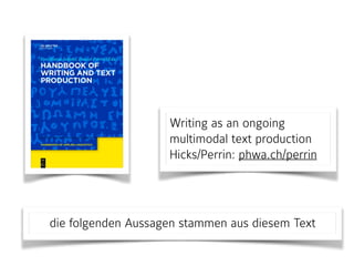 Writing as an ongoing
multimodal text production 
Hicks/Perrin: phwa.ch/perrin
die folgenden Aussagen stammen aus diesem Text
 