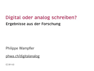 Digital oder analog schreiben?
Ergebnisse aus der Forschung
Philippe Wampfler 
 
phwa.ch/digitalanalog 
 
CC BY 4.0 
 
 