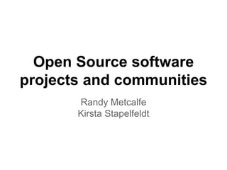 Open Source software
projects and communities
Randy Metcalfe
Kirsta Stapelfeldt
 