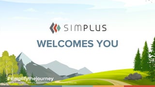 WELCOMES YOU
#simplifythejourney
Copyright © Simplus 2018 - All Rights Reserved / Privileged and Confidential Materials
 