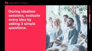 @BrockbankJames#brightonSEO
01. Start With The Story...
During ideation
sessions, evaluate
every idea by
asking 3 simple
q...