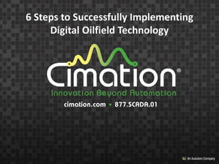 6 Steps to Successfully Implementing
Digital Oilfield Technology
 