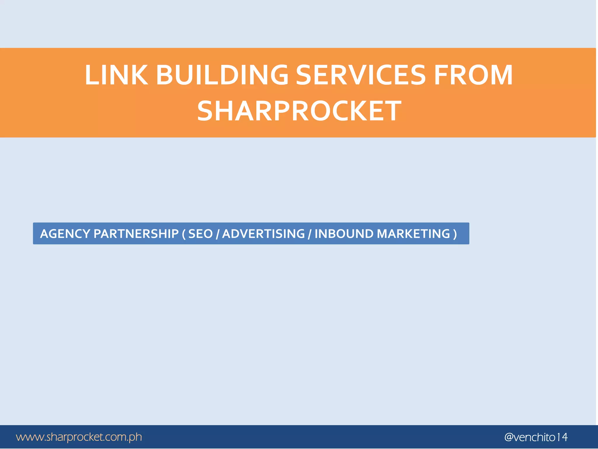 www.sharprocket.com.ph @venchito14
LINK BUILDING SERVICES FROM
SHARPROCKET
AGENCY PARTNERSHIP ( SEO / ADVERTISING / INBOUND MARKETING )
 