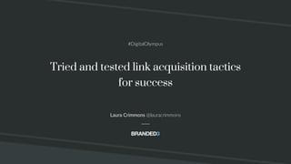 @lauracrimmons #DigitalOlympus
Tried and tested link acquisition tactics
for success
Laura Crimmons @lauracrimmons
#DigitalOlympus
 