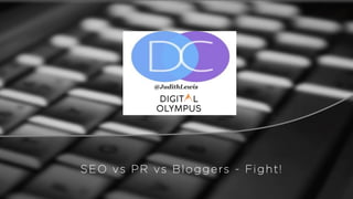 SEO vs PR vs Bloggers - Fight!
@JudithLewis
 