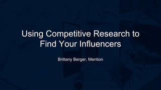 I’m a 1 Line Title
Using Competitive Research to
Find Your Influencers
Brittany Berger, Mention
 