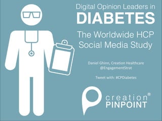 Digital Opinion Leaders in Diabetes
The Worldwide HCP Social Media Study
Daniel Ghinn, Creation Healthcare
@EngagementStrat
Tweet with: #CPDiabetes
 