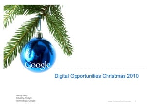Digital Opportunities Christmas 2010


Henry Kelly
Industry Analyst
Technology, Google                         Google Confidential and Proprietary   1
 