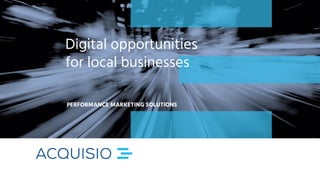 Digital opportunities
for local businesses
PERFORMANCE MARKETING SOLUTIONS
 