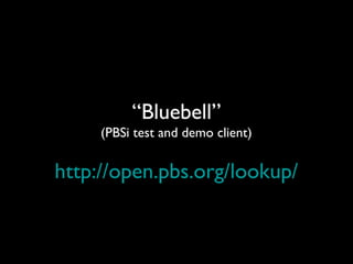 “Bluebell”
(PBSi test and demo client)
http://open.pbs.org/lookup/