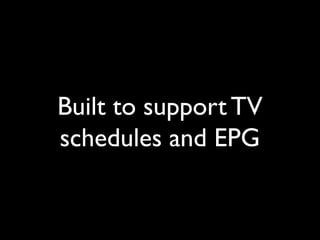 Built to support TV
schedules and EPG