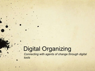 Digital Organizing
Connecting with agents of change through digital
tools
 