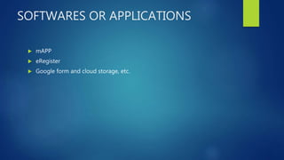 SOFTWARES OR APPLICATIONS
 mAPP
 eRegister
 Google form and cloud storage, etc.
 