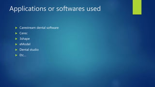 Applications or softwares used
 Carestream dental software
 Cerec
 3shape
 eModel
 Dental studio
 Etc…
 