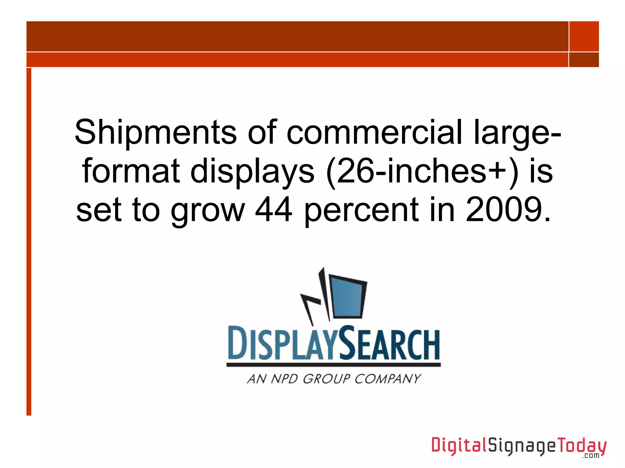 Shipments of commercial large-format displays (26-inches+) is set to grow 44 percent in 2009.   