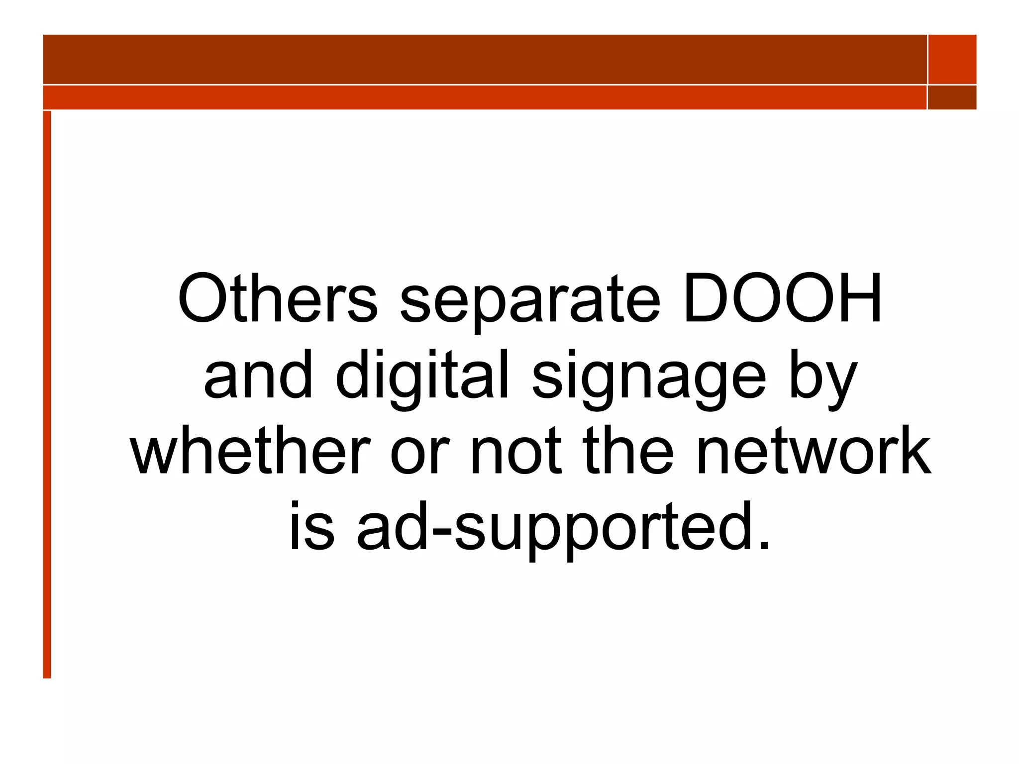Others separate DOOH and digital signage by whether or not the network is ad-supported. 
