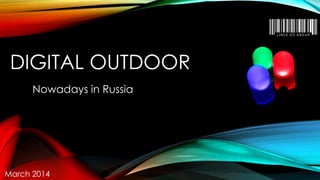 DIGITAL OUTDOOR
Nowadays in Russia
March 2014
 