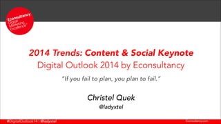 2014 Trends: Content & Social Keynote
Digital Outlook 2014 by Econsultancy
!

“If you fail to plan, you plan to fail.”

Christel Quek
@ladyxtel
#DigitalOutlook14 | @ladyxtel

Econsultancy.com

 