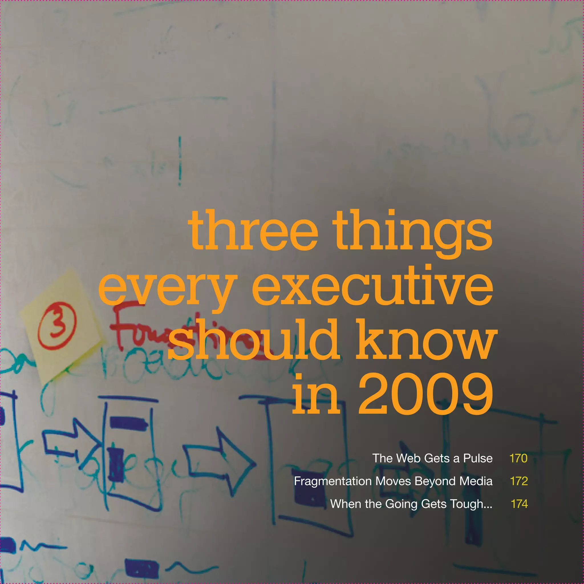three things
every executive
  should know
       in 2009
                   The Web Gets a Pulse    170
       Fragmentation Moves Beyond Media    172
            When the Going Gets Tough...   174
 