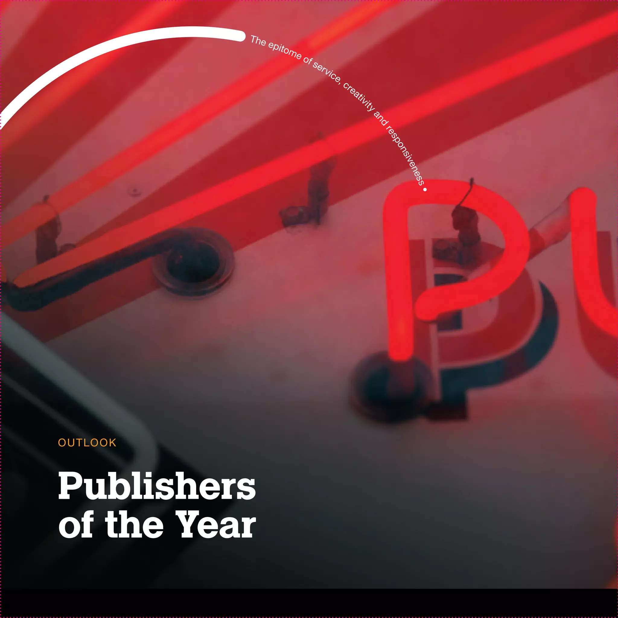 T he
                      e pi t
                            om
                                 eo
                                   fs
                                        er v
                                            ic e
                                                ,c
                                                     re
                                                        at
                                                          iv i




                                                             ty
                                                                 an
                                                                   d
                                                                   re
                                                                      spo
                                                                       ns
                                                                          ive
                                                                            ne s
                                                                             s•

O U T LO O K



Publishers
of the Year
 
