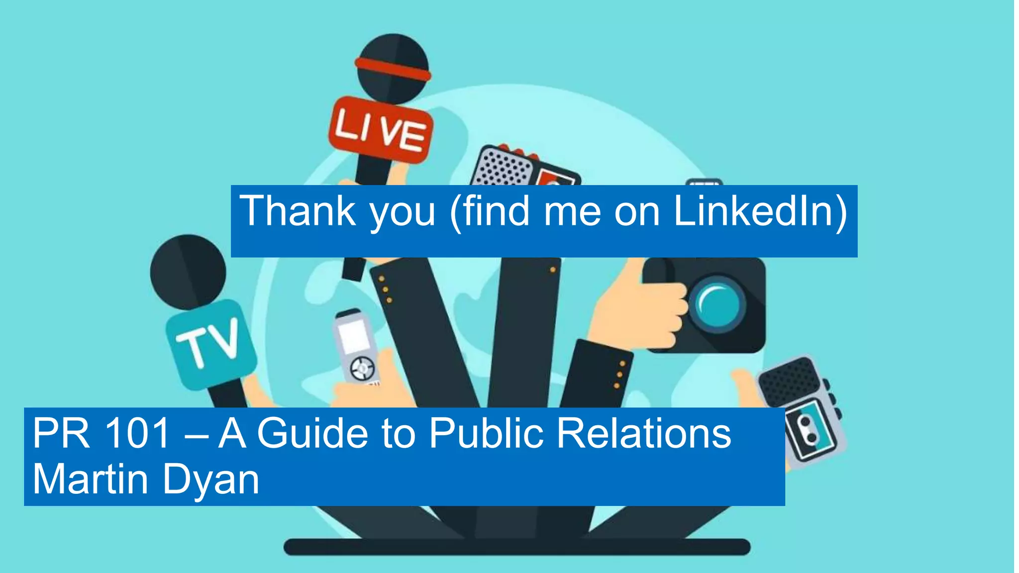 PR 101 – A Guide to Public Relations
Martin Dyan
Thank you (find me on LinkedIn)
 